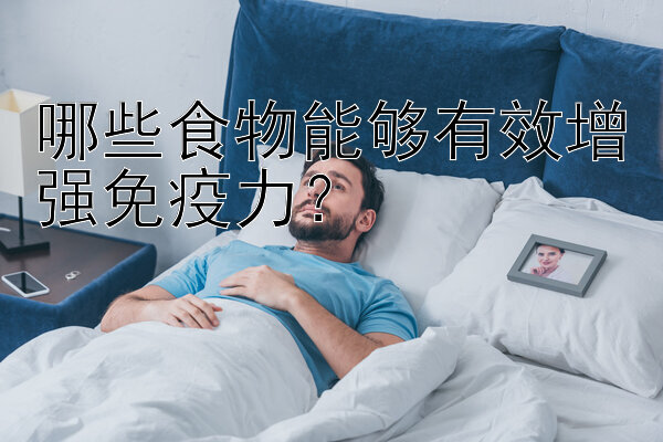 哪些食物能够有效增强免疫力？</