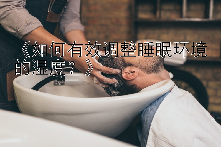 《如何有效调整睡眠环境的湿度？》