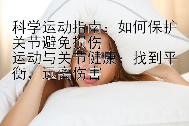 科学运动指南：如何保护关节避免损伤  
运动与关节健康：找到平衡，远离伤害