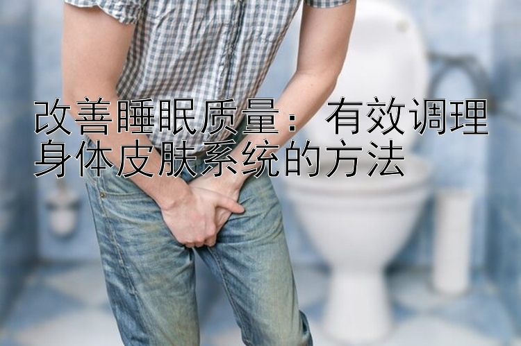 改善睡眠质量：有效调理身体皮肤系统的方法