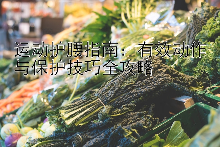 运动护腰指南：有效动作与保护技巧全攻略