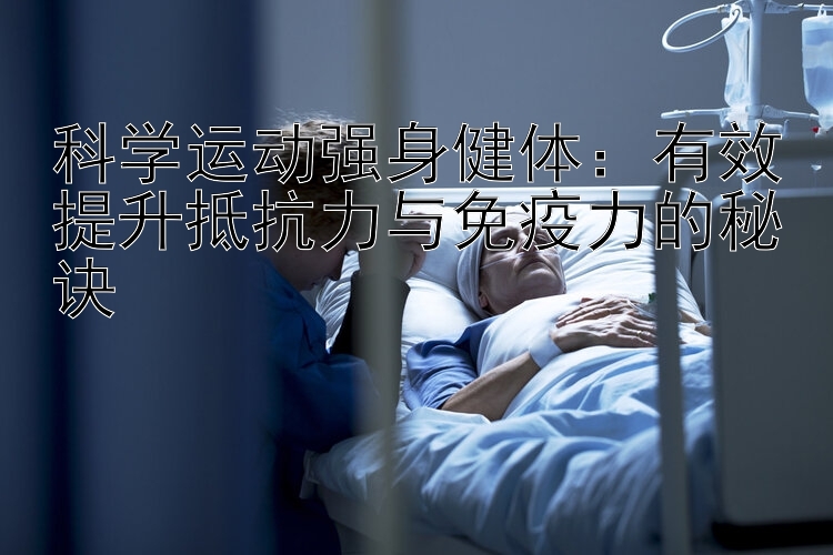 科学运动强身健体：有效提升抵抗力与免疫力的秘诀